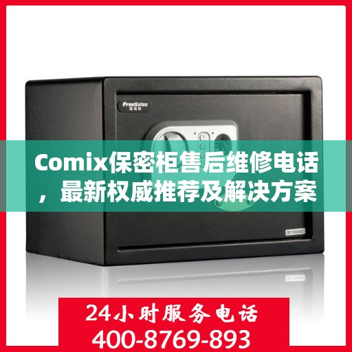 Comix保密柜售后维修电话，最新权威推荐及解决方案