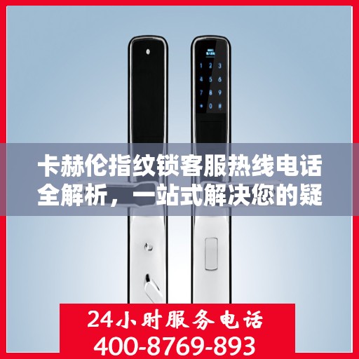 卡赫伦指纹锁客服热线电话全解析，一站式解决您的疑问和需求