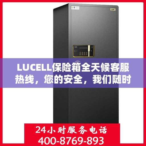 LUCELL保险箱全天候客服热线，您的安全，我们随时守护
