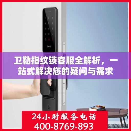 卫勒指纹锁客服全解析，一站式解决您的疑问与需求