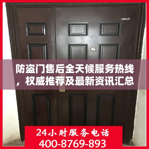 防盗门售后全天候服务热线，权威推荐及最新资讯汇总