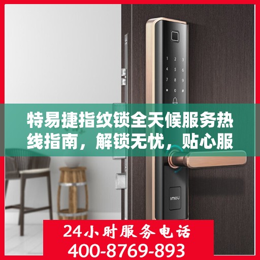 特易捷指纹锁全天候服务热线指南，解锁无忧，贴心服务就在身边