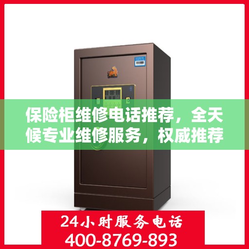 保险柜维修电话推荐，全天候专业维修服务，权威推荐！