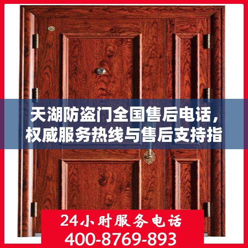 天湖防盗门全国售后电话，权威服务热线与售后支持指南