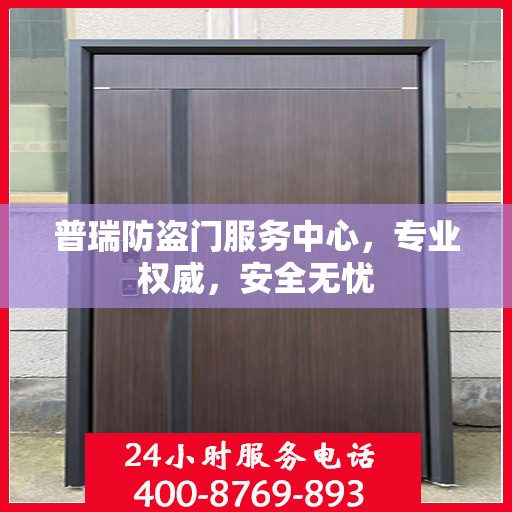 普瑞防盗门服务中心，专业权威，安全无忧