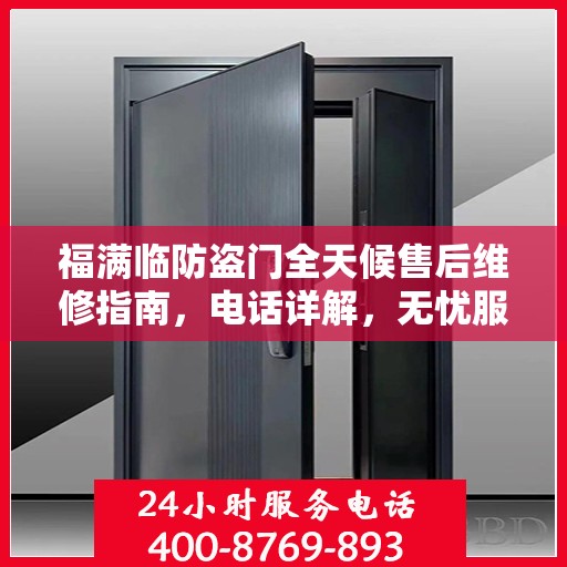 福满临防盗门全天候售后维修指南，电话详解，无忧服务体验