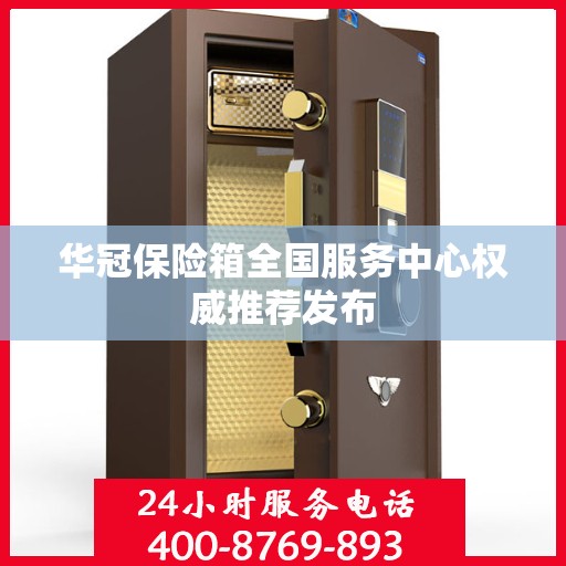 华冠保险箱全国服务中心权威推荐发布
