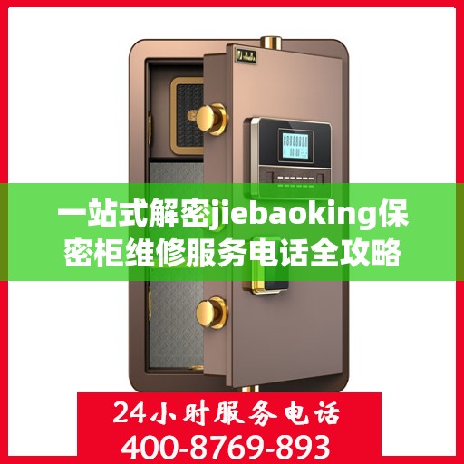 一站式解密jiebaoking保密柜维修服务电话全攻略