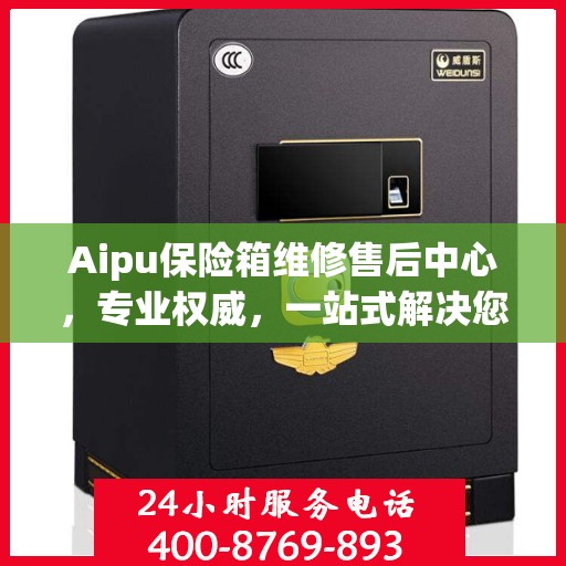 Aipu保险箱维修售后中心，专业权威，一站式解决您的维修需求