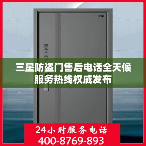 三星防盗门售后电话全天候服务热线权威发布