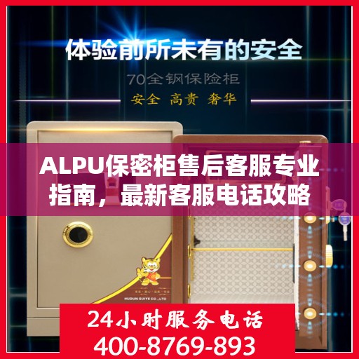 ALPU保密柜售后客服专业指南，最新客服电话攻略