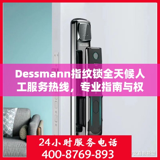 Dessmann指纹锁全天候人工服务热线，专业指南与权威支持