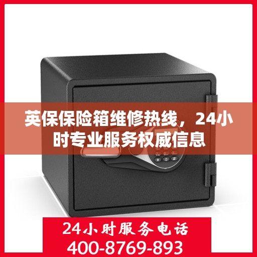 英保保险箱维修热线，24小时专业服务权威信息