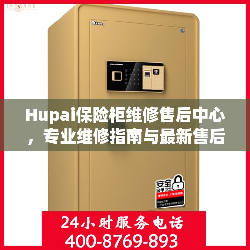 Hupai保险柜维修售后中心，专业维修指南与最新售后攻略