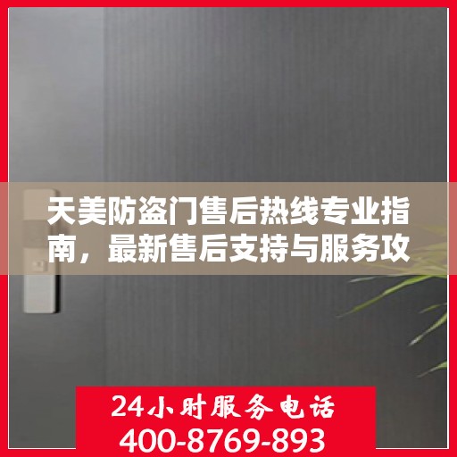 天美防盗门售后热线专业指南，最新售后支持与服务攻略