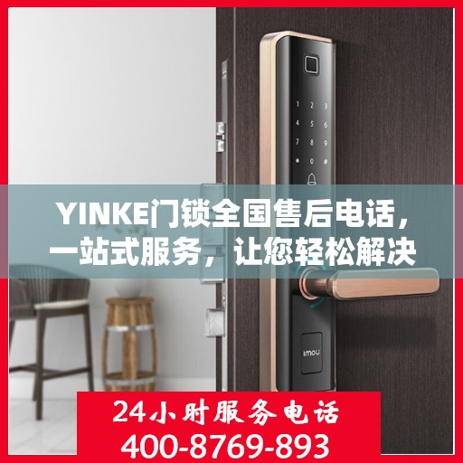 YINKE门锁全国售后电话，一站式服务，让您轻松解决售后问题