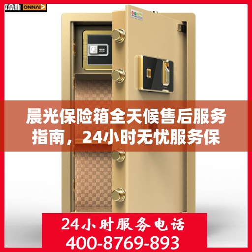 晨光保险箱全天候售后服务指南，24小时无忧服务保障