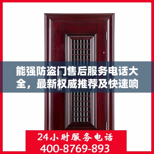 能强防盗门售后服务电话大全，最新权威推荐及快速响应指南