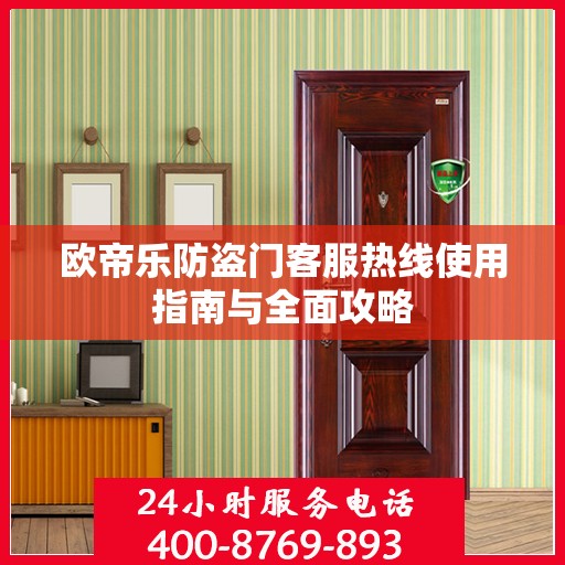 欧帝乐防盗门客服热线使用指南与全面攻略