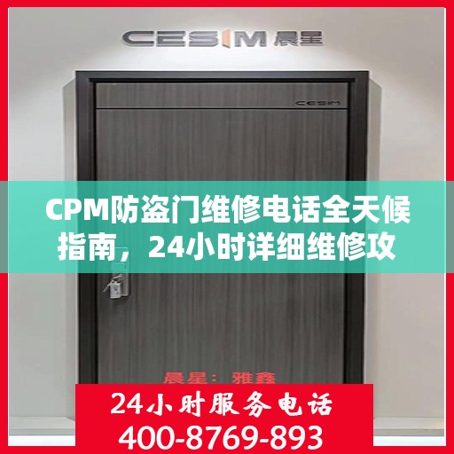 CPM防盗门维修电话全天候指南，24小时详细维修攻略