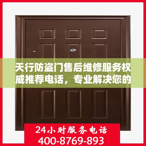 天行防盗门售后维修服务权威推荐电话，专业解决您的安全门问题
