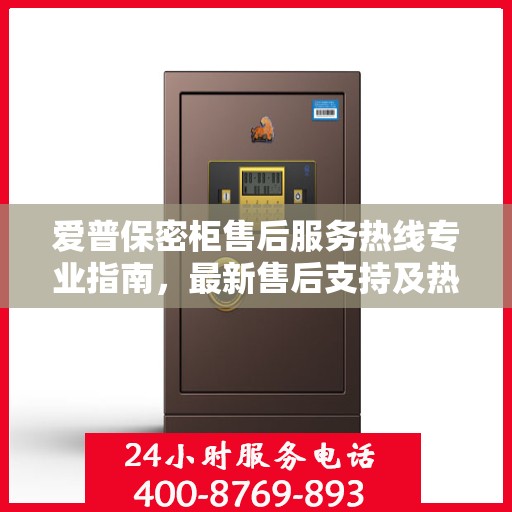 爱普保密柜售后服务热线专业指南，最新售后支持及热线攻略