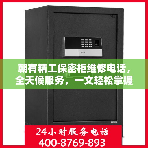 朝有精工保密柜维修电话，全天候服务，一文轻松掌握