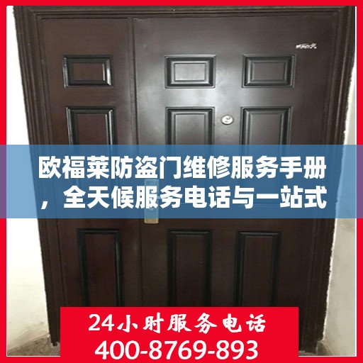 欧福莱防盗门维修服务手册，全天候服务电话与一站式解决方案