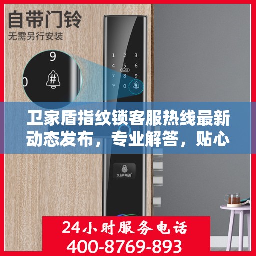 卫家盾指纹锁客服热线最新动态发布，专业解答，贴心服务