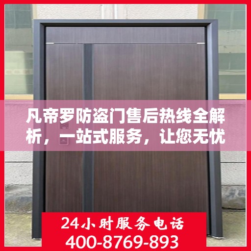 凡帝罗防盗门售后热线全解析，一站式服务，让您无忧购门