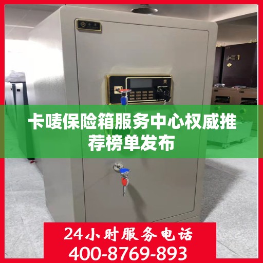 卡唛保险箱服务中心权威推荐榜单发布