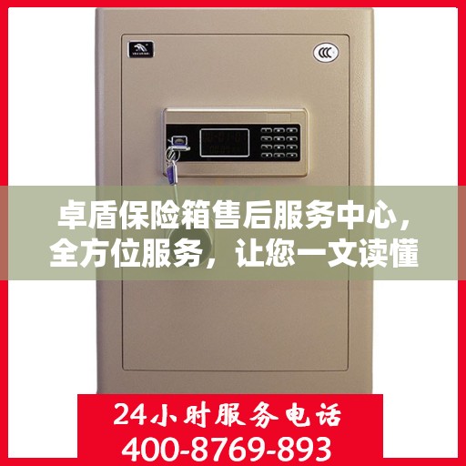 卓盾保险箱售后服务中心，全方位服务，让您一文读懂！