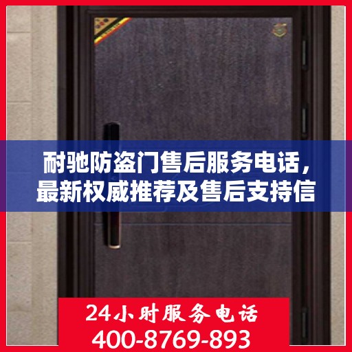 耐驰防盗门售后服务电话，最新权威推荐及售后支持信息指南