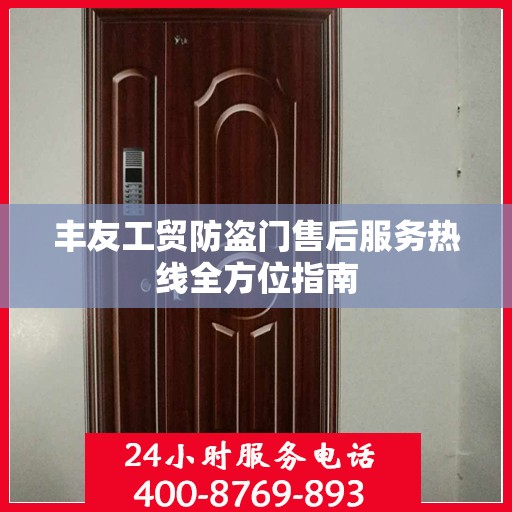 丰友工贸防盗门售后服务热线全方位指南