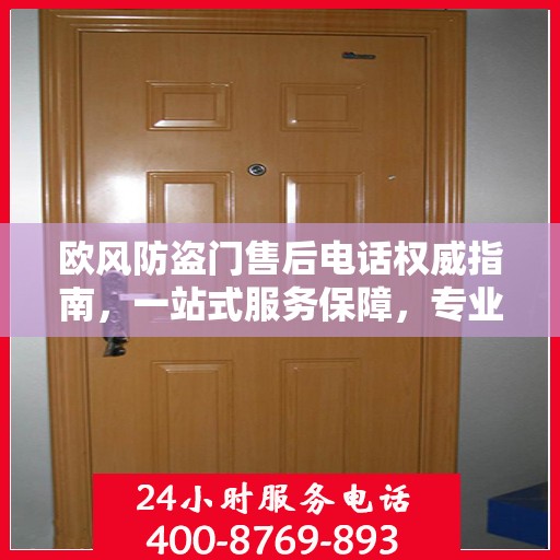 欧风防盗门售后电话权威指南，一站式服务保障，专业售后无忧沟通