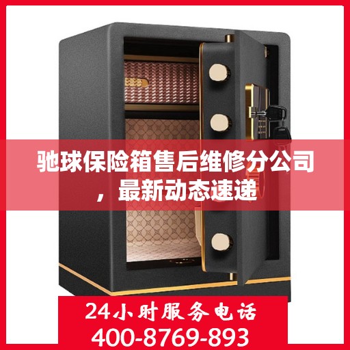 驰球保险箱售后维修分公司，最新动态速递