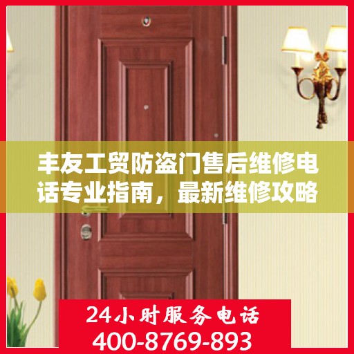 丰友工贸防盗门售后维修电话专业指南，最新维修攻略与联系方式