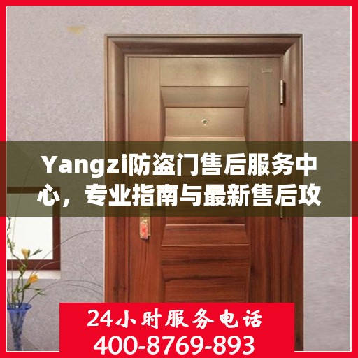 Yangzi防盗门售后服务中心，专业指南与最新售后攻略