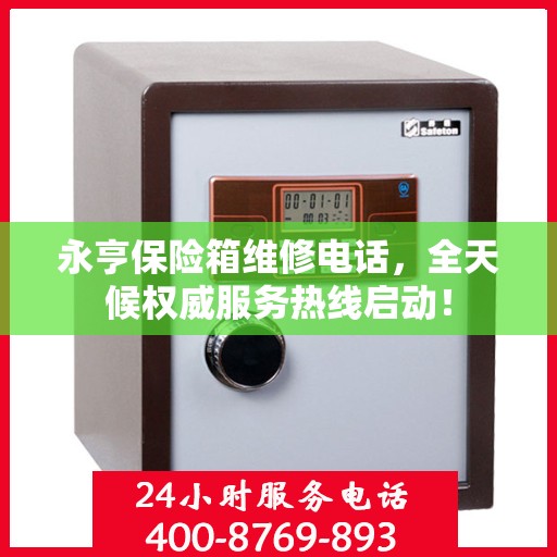 永亨保险箱维修电话，全天候权威服务热线启动！