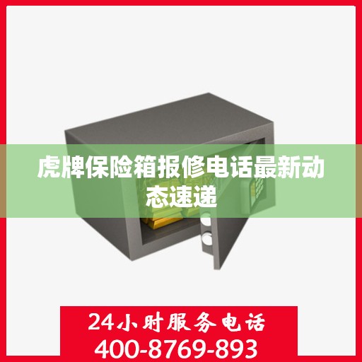 虎牌保险箱报修电话最新动态速递