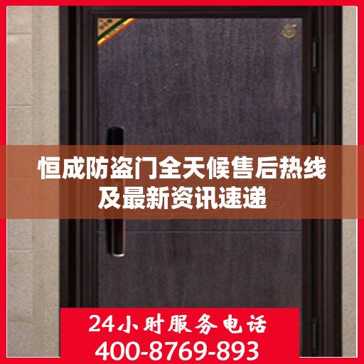 恒成防盗门全天候售后热线及最新资讯速递