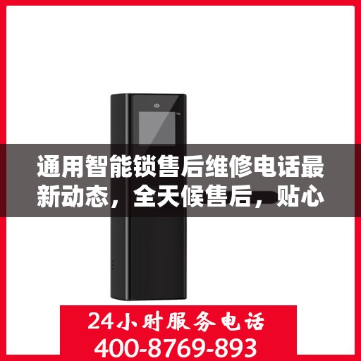 通用智能锁售后维修电话最新动态，全天候售后，贴心服务不间断