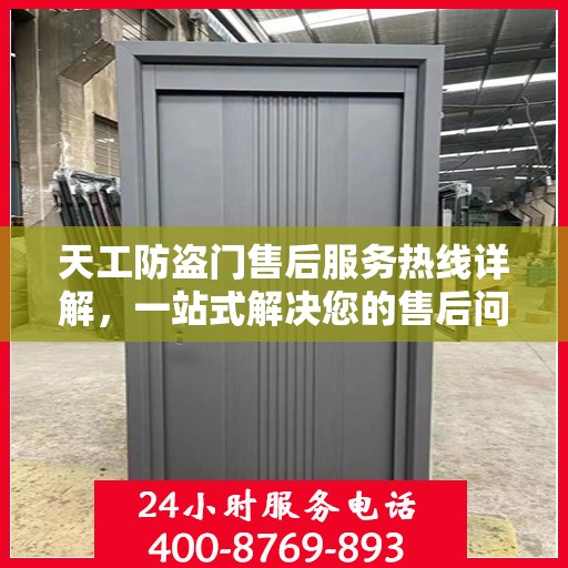天工防盗门售后服务热线详解，一站式解决您的售后问题