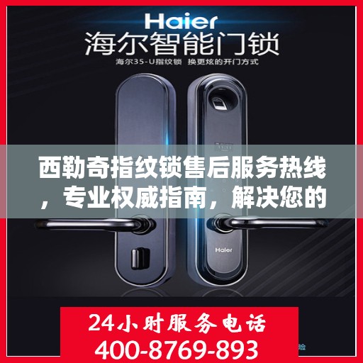 西勒奇指纹锁售后服务热线，专业权威指南，解决您的锁事无忧！