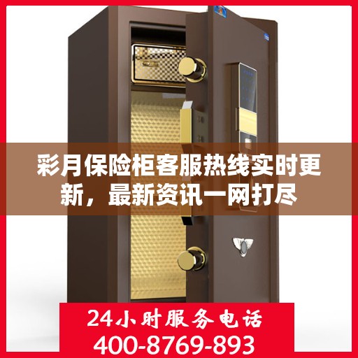 彩月保险柜客服热线实时更新，最新资讯一网打尽