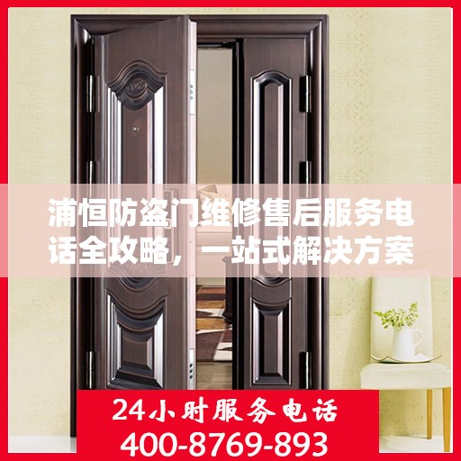 浦恒防盗门维修售后服务电话全攻略，一站式解决方案与详细指南
