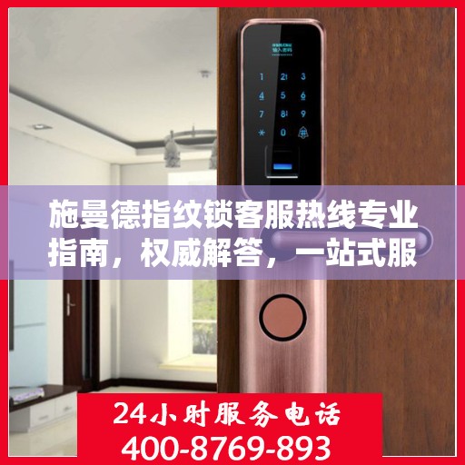 施曼德指纹锁客服热线专业指南，权威解答，一站式服务支持