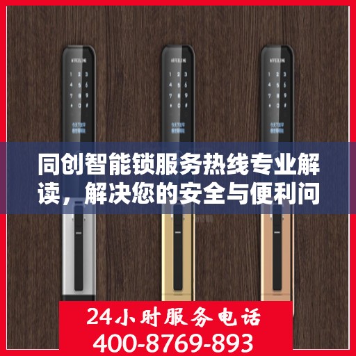 同创智能锁服务热线专业解读，解决您的安全与便利问题