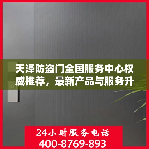 天泽防盗门全国服务中心权威推荐，最新产品与服务升级指南