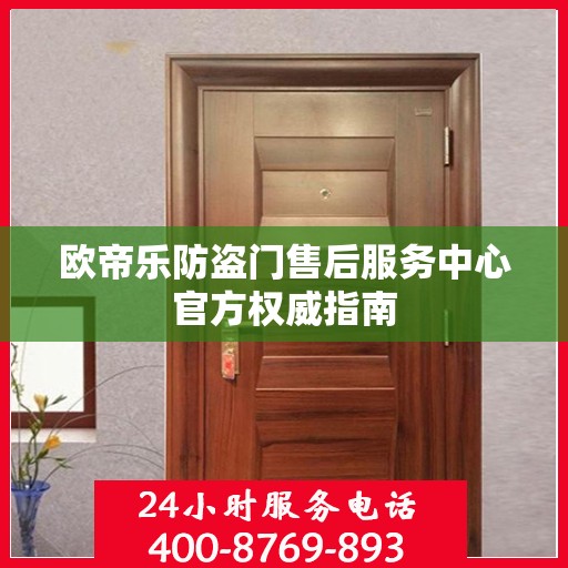 欧帝乐防盗门售后服务中心官方权威指南